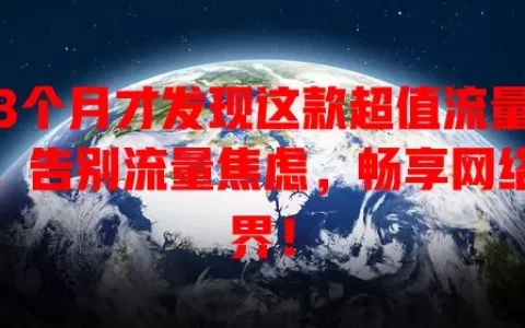 用3个月才发现这款超值流量爽卡，告别流量焦虑，畅享网络世界！