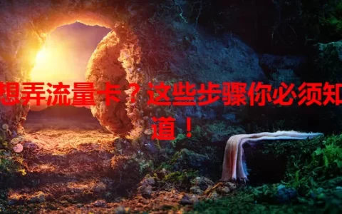 想弄流量卡？这些步骤你必须知道！