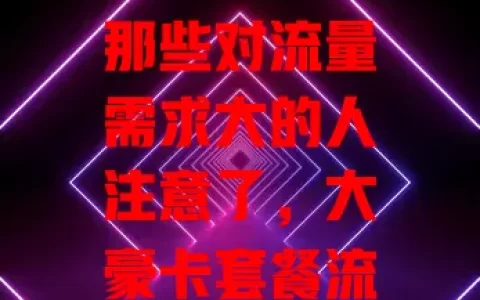 那些对流量需求大的人注意了，大豪卡套餐流量超可观！