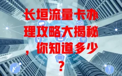长垣流量卡办理攻略大揭秘，你知道多少？