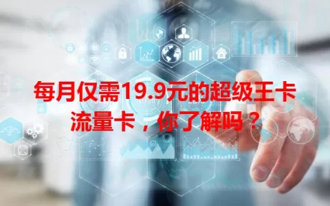 每月仅需19.9元的超级王卡流量卡，你了解吗？