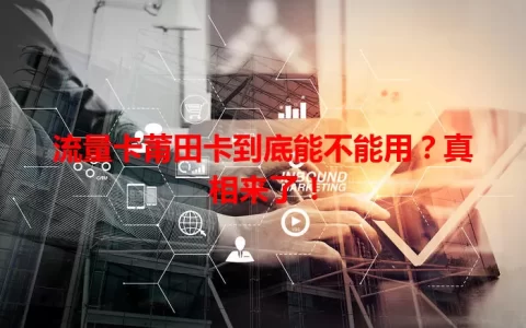 流量卡莆田卡到底能不能用？真相来了！