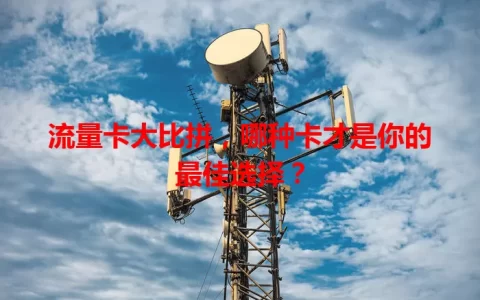 流量卡大比拼，哪种卡才是你的最佳选择？