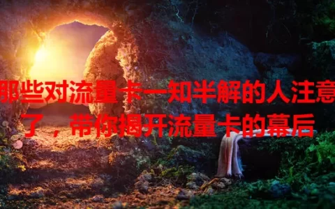 那些对流量卡一知半解的人注意了，带你揭开流量卡的幕后