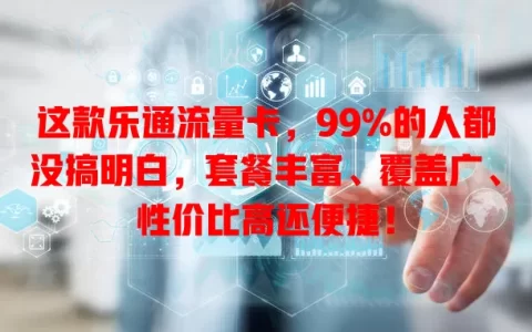 这款乐通流量卡，99%的人都没搞明白，套餐丰富、覆盖广、性价比高还便捷！