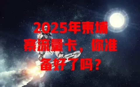 2025年柬埔寨流量卡，你准备好了吗？