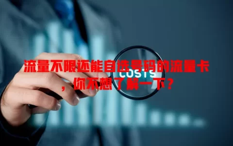 流量不限还能自选号码的流量卡，你不想了解一下？