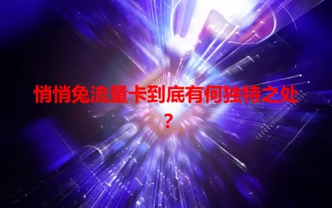 悄悄兔流量卡到底有何独特之处？