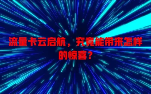 流量卡云启航，究竟能带来怎样的惊喜？