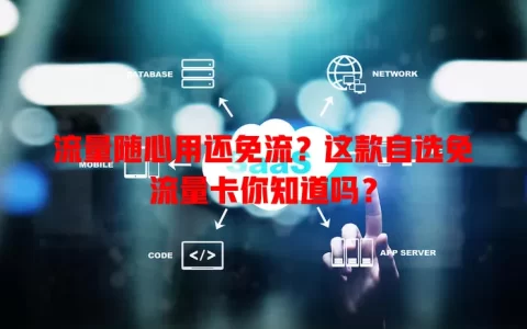 流量随心用还免流？这款自选免流量卡你知道吗？