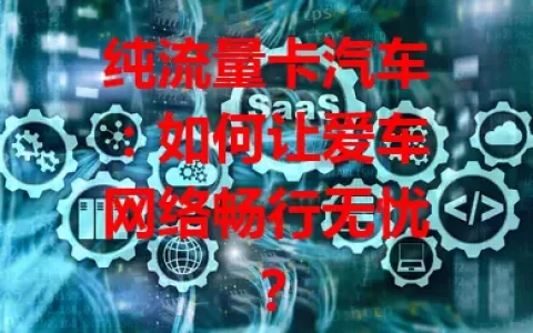 纯流量卡汽车：如何让爱车网络畅行无忧？