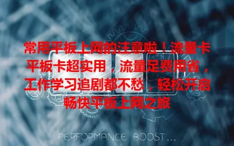 常用平板上网的注意啦！流量卡平板卡超实用，流量足费用省，工作学习追剧都不愁，轻松开启畅快平板上网之旅