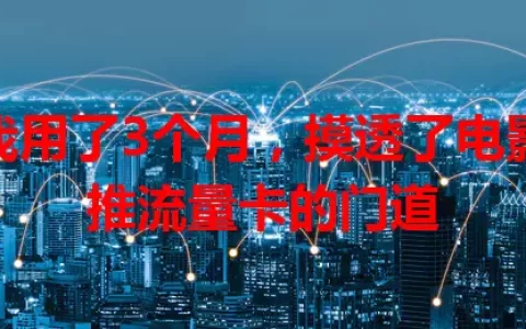 我用了3个月，摸透了电影推流量卡的门道