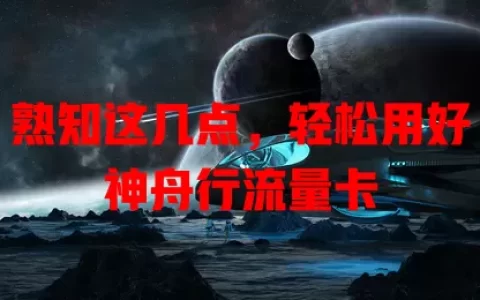 熟知这几点，轻松用好神舟行流量卡