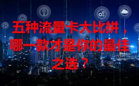 五种流量卡大比拼，哪一款才是你的最佳之选？