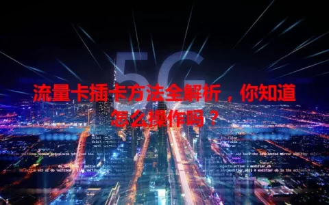 流量卡插卡方法全解析，你知道怎么操作吗？
