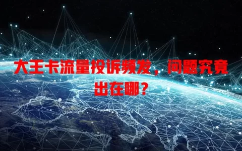 大王卡流量投诉频发，问题究竟出在哪？