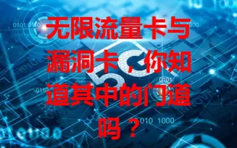 无限流量卡与漏洞卡，你知道其中的门道吗？
