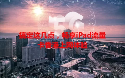 搞定这几点，畅享iPad流量卡香港上网体验