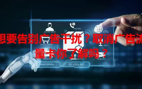 想要告别广告干扰？取消广告流量卡你了解吗？