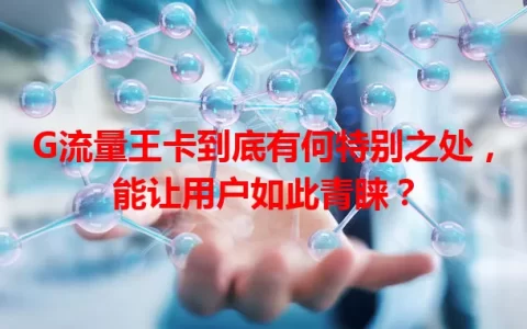 G流量王卡到底有何特别之处，能让用户如此青睐？