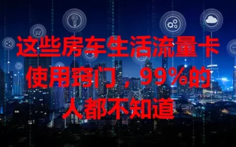 这些房车生活流量卡使用窍门，99%的人都不知道