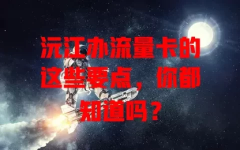 沅江办流量卡的这些要点，你都知道吗？