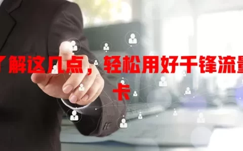 了解这几点，轻松用好千锋流量卡