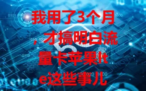 我用了3个月，才搞明白流量卡苹果lte这些事儿