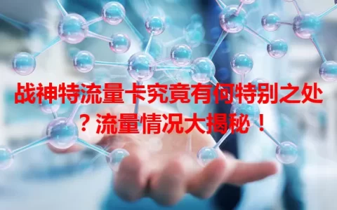 战神特流量卡究竟有何特别之处？流量情况大揭秘！