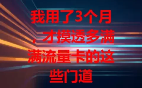 我用了3个月，才摸透多满满流量卡的这些门道