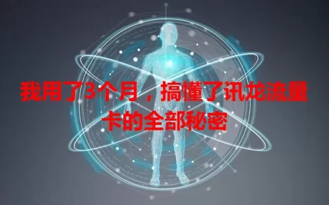我用了3个月，搞懂了讯龙流量卡的全部秘密