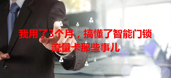 我用了3个月,搞懂了智能门锁流量卡那些事儿