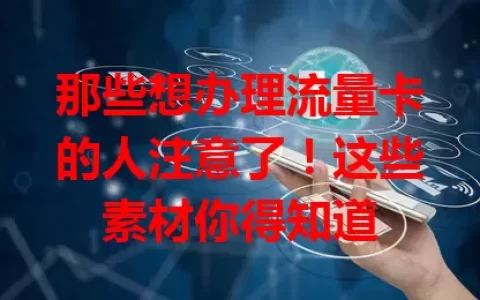 那些想办理流量卡的人注意了！这些素材你得知道