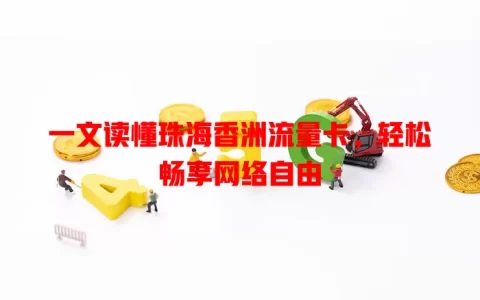 一文读懂珠海香洲流量卡，轻松畅享网络自由