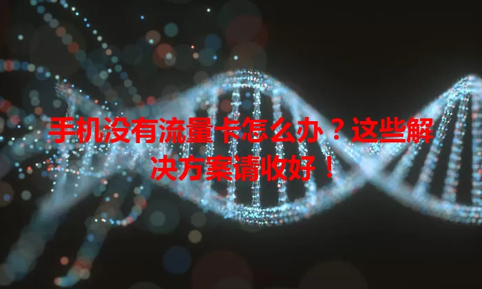 手机没有流量卡怎么办？这些解决方案请收好！