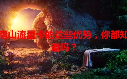 唐山流量卡的这些优势，你都知道吗？