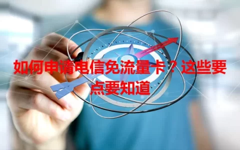 如何申请电信免流量卡？这些要点要知道