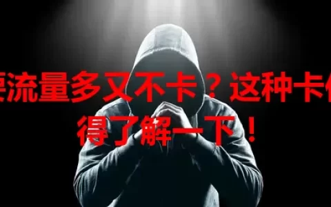 想要流量多又不卡？这种卡你可得了解一下！