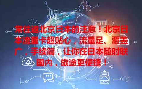 常往返北京日本的注意！北京日本流量卡超贴心，流量足、覆盖广，手续简，让你在日本随时联国内，旅途更便捷！