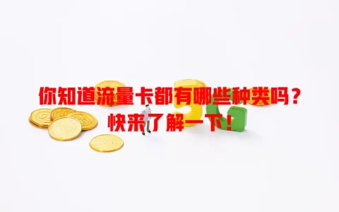 你知道流量卡都有哪些种类吗？快来了解一下！