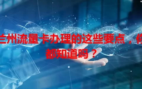 兰州流量卡办理的这些要点，你都知道吗？