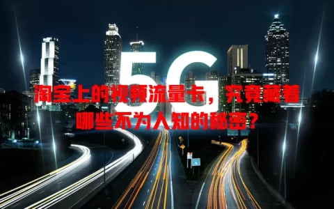 淘宝上的视频流量卡，究竟藏着哪些不为人知的秘密？