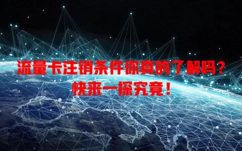流量卡注销条件你真的了解吗？快来一探究竟！