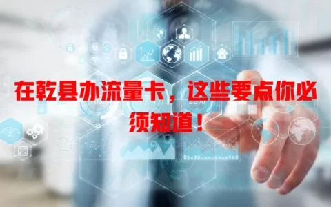 在乾县办流量卡，这些要点你必须知道！