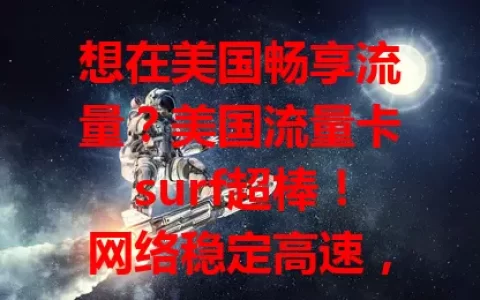 想在美国畅享流量？美国流量卡surf超棒！网络稳定高速，无惧卡顿，覆盖广，出行方便，让你便捷高效享受网络乐趣