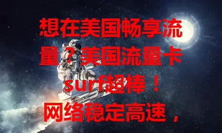 想在美国畅享流量?美国流量卡surf超棒!网络稳定高速,无惧卡顿,覆盖广,出行方便,让你便捷高效享受网络乐趣