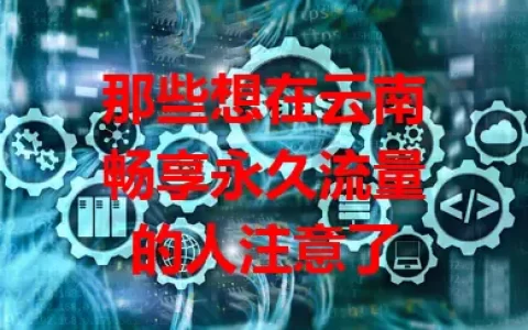 那些想在云南畅享永久流量的人注意了