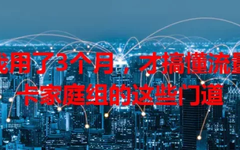 我用了3个月，才搞懂流量卡家庭组的这些门道