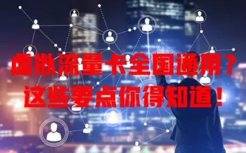 虚拟流量卡全国通用？这些要点你得知道！